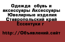 Одежда, обувь и аксессуары Аксессуары - Ювелирные изделия. Ставропольский край,Ессентуки г.